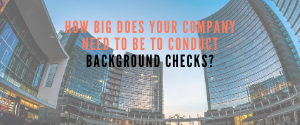 How Big Does Your Company Need to be to Conduct Background Checks?